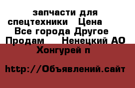 запчасти для спецтехники › Цена ­ 1 - Все города Другое » Продам   . Ненецкий АО,Хонгурей п.